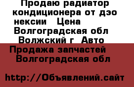 Продаю радиатор кондиционера от дэо нексии › Цена ­ 1 000 - Волгоградская обл., Волжский г. Авто » Продажа запчастей   . Волгоградская обл.